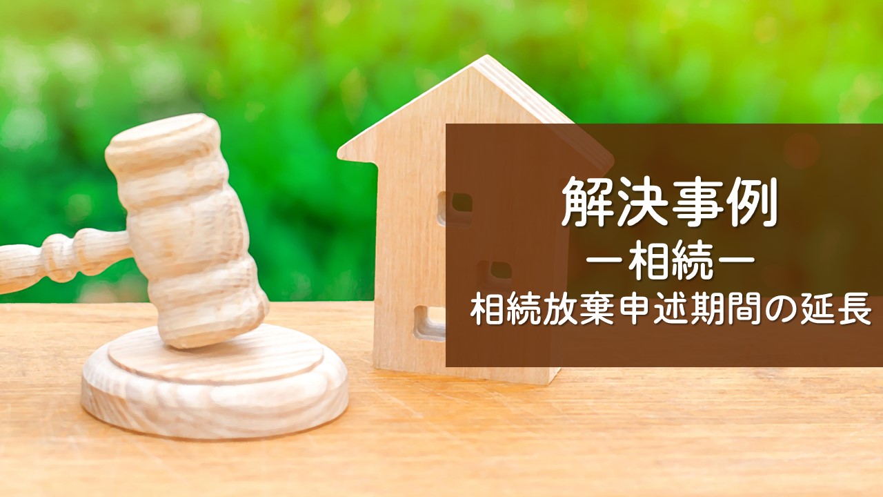 解決事例　相続放棄（申述期間の延長）