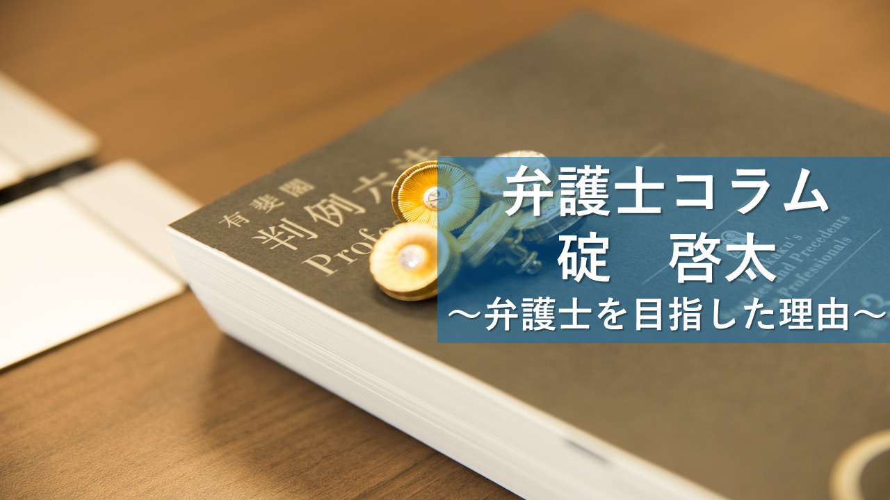 碇啓太が弁護士になった理由・弁護士を続ける理由