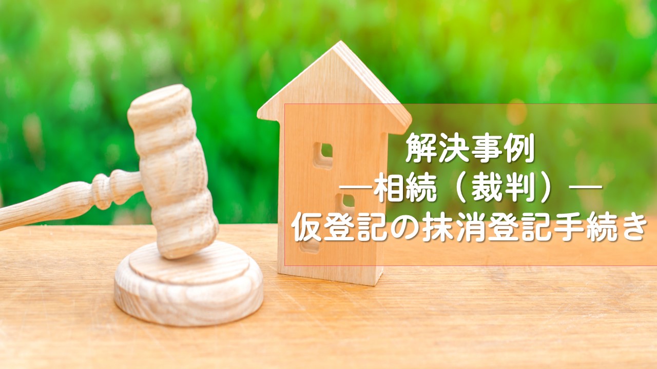 解決事例　相続問題（消滅せずに残存していた仮登記の抹消登記手続き）