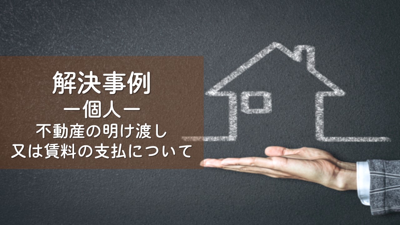 解決事例　建物明渡請求（不法占有者の動産類を撤去）
